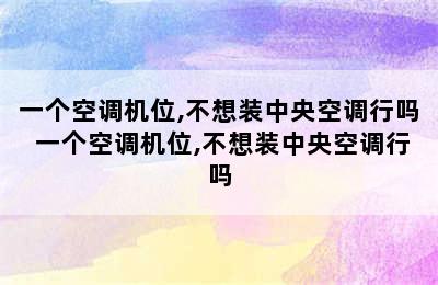 一个空调机位,不想装中央空调行吗 一个空调机位,不想装中央空调行吗